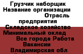 Грузчик-наборщик › Название организации ­ Fusion Service › Отрасль предприятия ­ Складское хозяйство › Минимальный оклад ­ 11 500 - Все города Работа » Вакансии   . Владимирская обл.,Вязниковский р-н